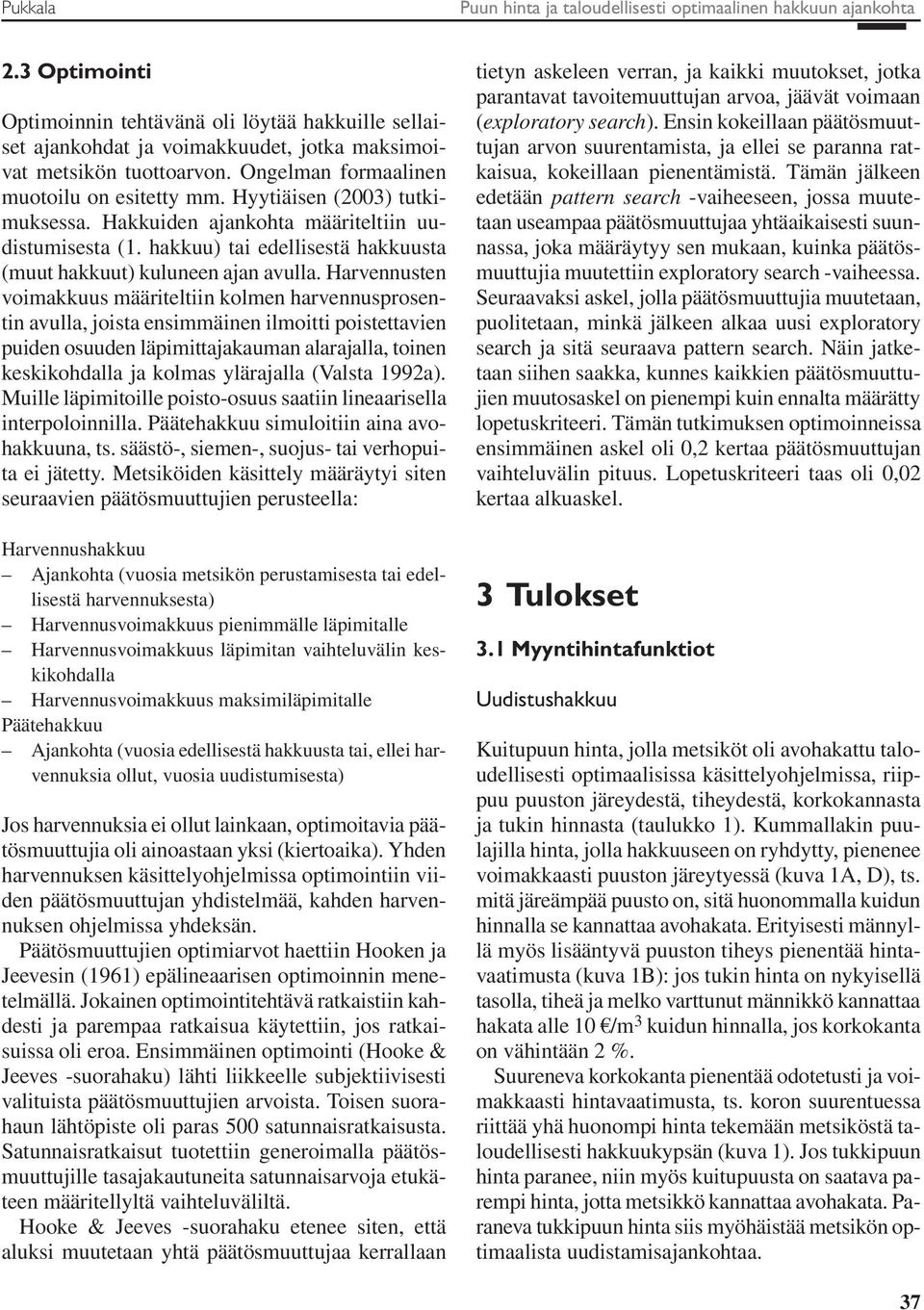 Hyytiäisen (2003) tutkimuksessa. Hakkuiden ajankohta määriteltiin uudistumisesta (1. hakkuu) tai edellisestä hakkuusta (muut hakkuut) kuluneen ajan avulla.