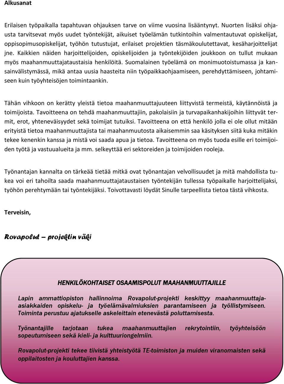 täsmäkoulutettavat, kesäharjoittelijat jne. Kaikkien näiden harjoittelijoiden, opiskelijoiden ja työntekijöiden joukkoon on tullut mukaan myös maahanmuuttajataustaisia henkilöitä.