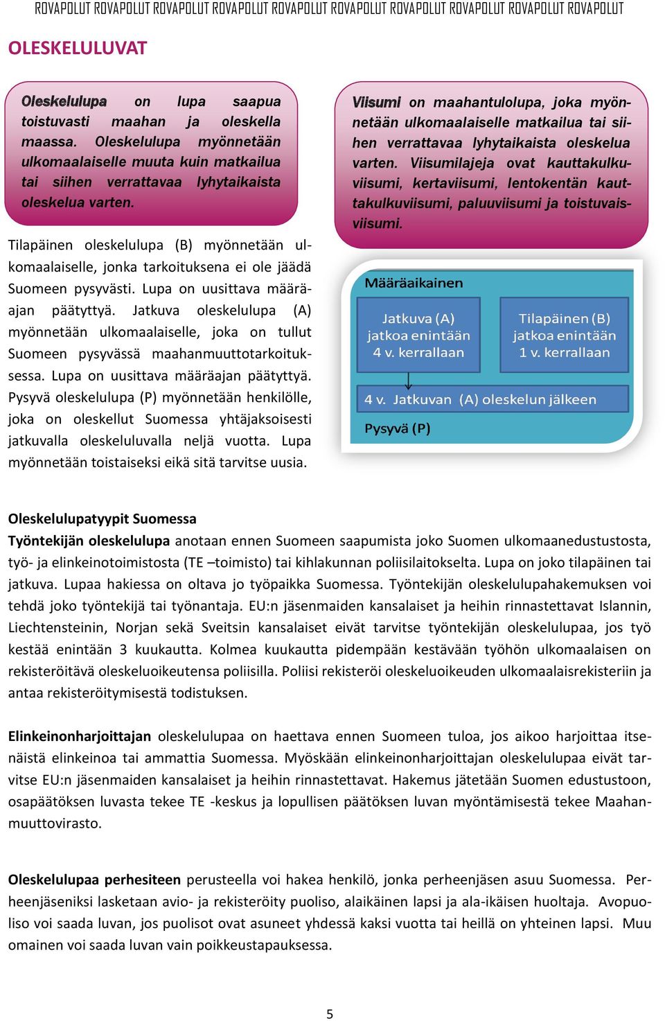 Jatkuva oleskelulupa (A) myönnetään ulkomaalaiselle, joka on tullut Suomeen pysyvässä maahanmuuttotarkoituksessa. Lupa on uusittava määräajan päätyttyä.