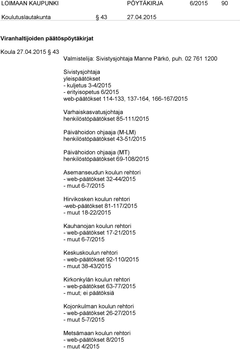 ohjaaja (M-LM) henkilöstöpäätökset 43-51/2015 Päivähoidon ohjaaja (MT) henkilöstöpäätökset 69-108/2015 Asemanseudun koulun rehtori - web-päätökset 32-44/2015 - muut 6-7/2015 Hirvikosken koulun