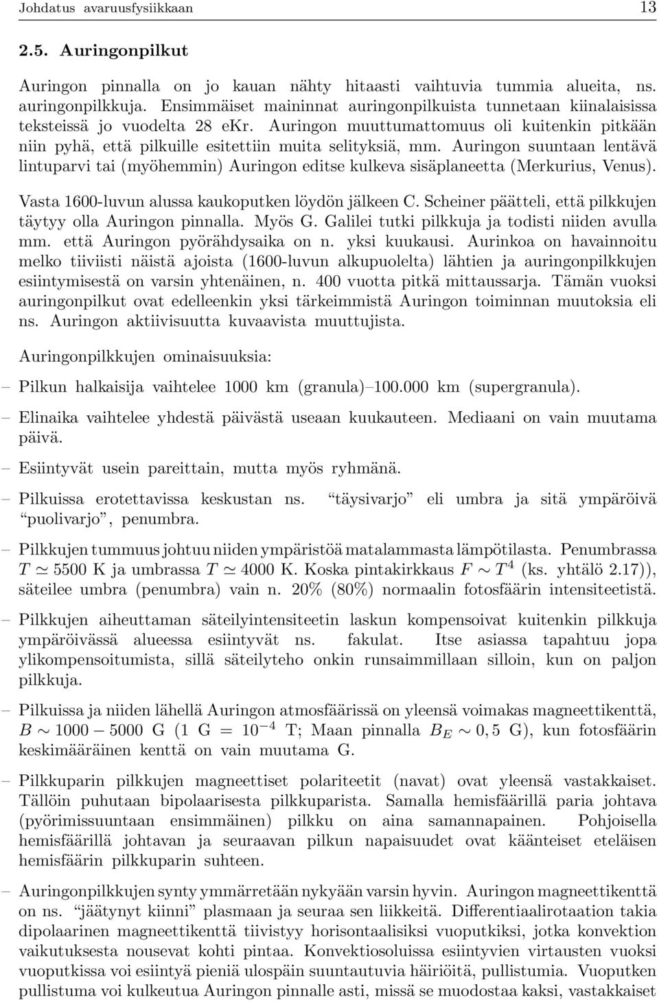 Auringon suuntaan lentävä lintuparvi tai (myöhemmin) Auringon editse kulkeva sisäplaneetta (Merkurius, Venus). Vasta 1600-luvun alussa kaukoputken löydön jälkeen C.