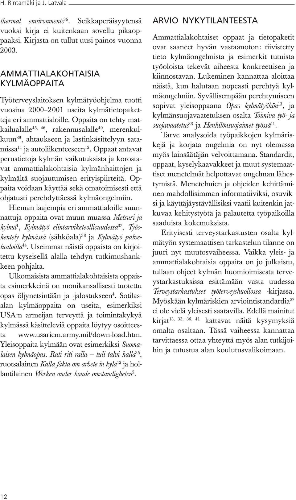 Oppaita on tehty matkailualalle 45, 46, rakennusalalle 40, merenkulkuun 39, ahtaukseen ja lastinkäsittelyyn satamissa 11 ja autoliikenteeseen 12.