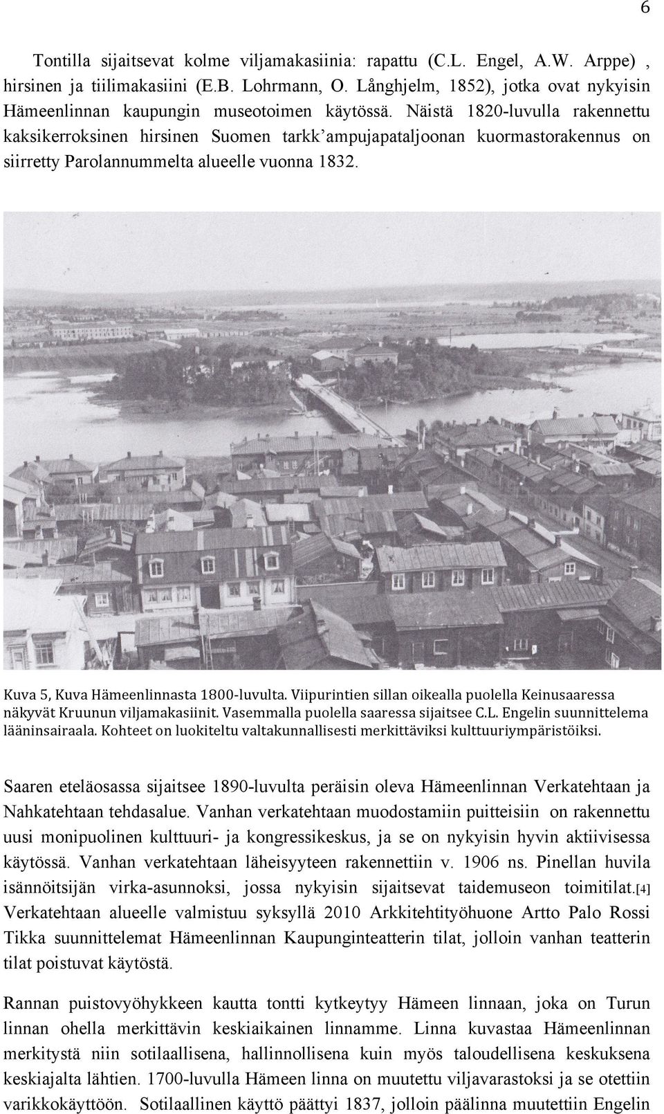 Näistä 1820-luvulla rakennettu kaksikerroksinen hirsinen Suomen tarkk ampujapataljoonan kuormastorakennus on siirretty Parolannummelta alueelle vuonna 1832. Kuva 5, Kuva Hämeenlinnasta 1800- luvulta.