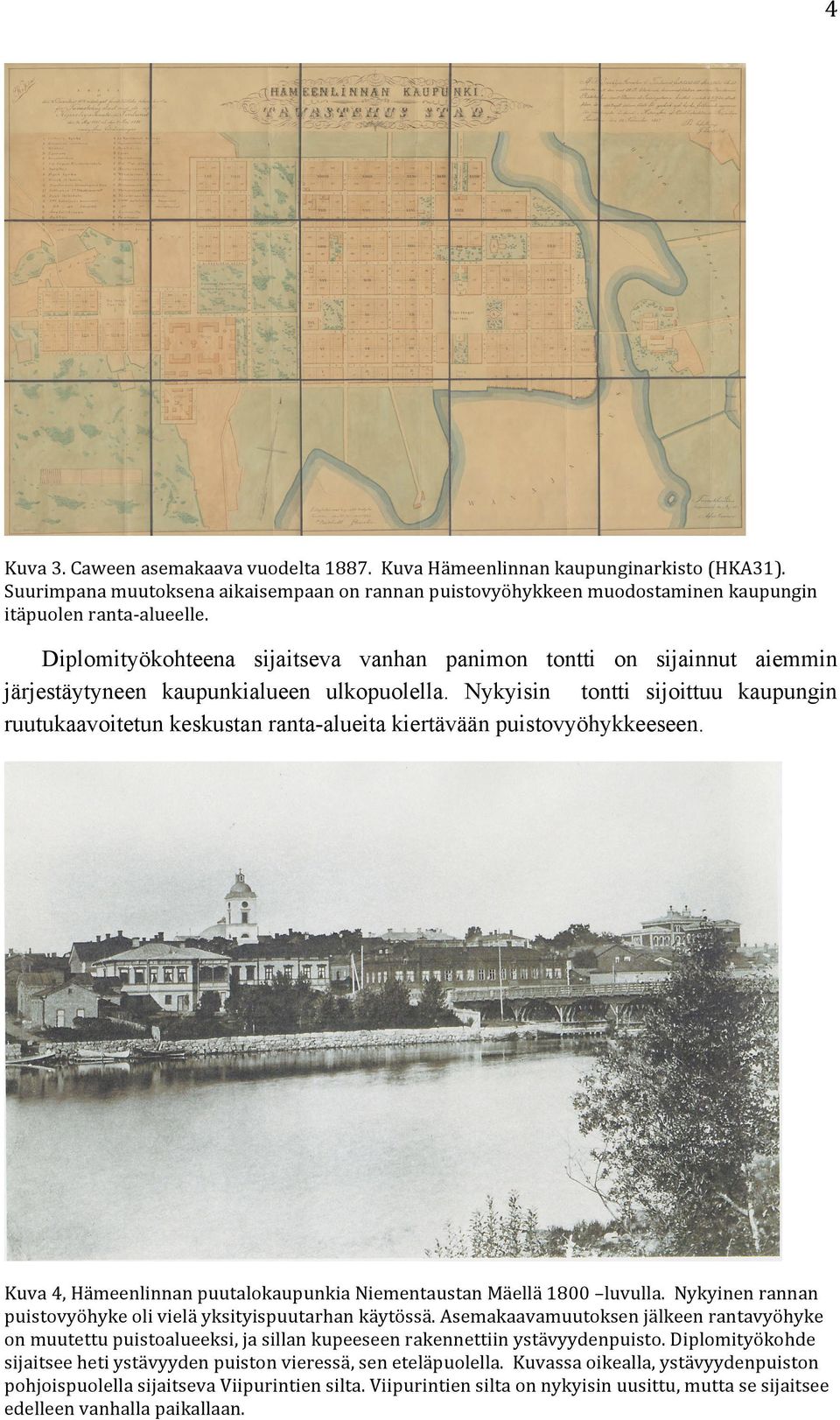 Nykyisin tontti sijoittuu kaupungin ruutukaavoitetun keskustan ranta-alueita kiertävään puistovyöhykkeeseen. Kuva 4, Hämeenlinnan puutalokaupunkia Niementaustan Mäellä 1800 luvulla.
