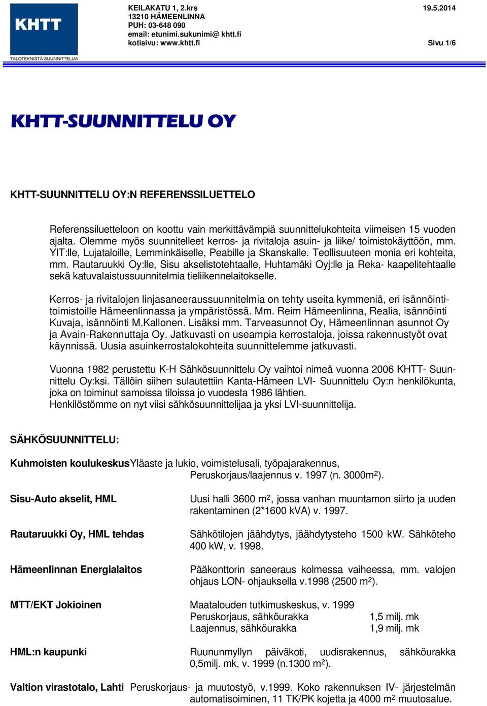 Olemme myös suunnitelleet kerros- ja rivitaloja asuin- ja liike/ toimistokäyttöön, mm. YIT:lle, Lujataloille, Lemminkäiselle, Peabille ja Skanskalle. Teollisuuteen monia eri kohteita, mm.