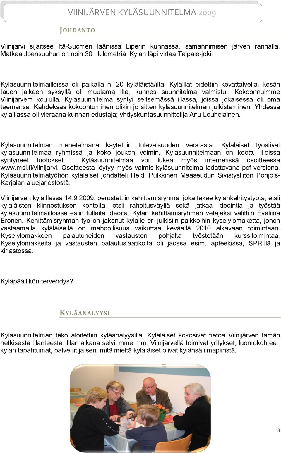 Kokoonnuimme Viinijärvem koululla. Kyläsuunnitelma syntyi seitsemässä illassa, joissa jokaisessa oli oma teemansa. Kahdeksas kokoontuminen olikin jo sitten kyläsuunnitelman julkistaminen.