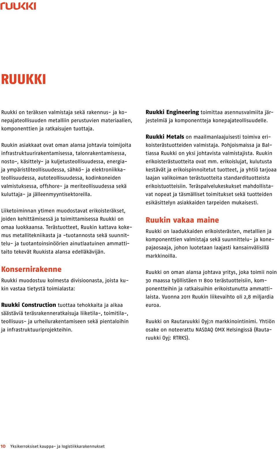 elektroniikkateollisuudessa, autoteollisuudessa, kodinkoneiden valmistuksessa, offshore- ja meriteollisuudessa sekä kuluttaja- ja jälleenmyyntisektoreilla.