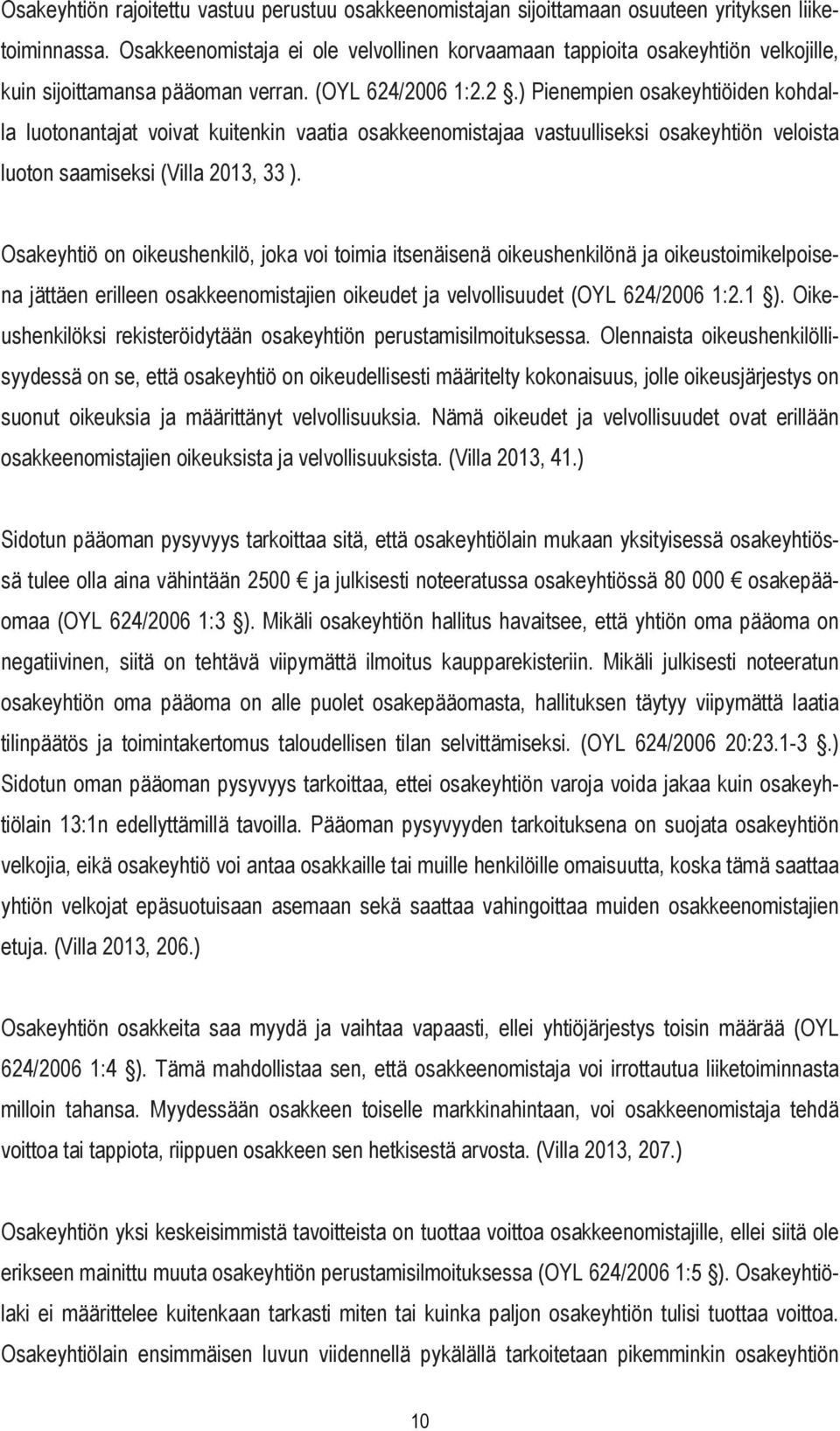 /2006 1:2.2.) Pienempien osakeyhtiöiden kohdalla luotonantajat voivat kuitenkin vaatia osakkeenomistajaa vastuulliseksi osakeyhtiön veloista luoton saamiseksi (Villa 2013, 33 ).