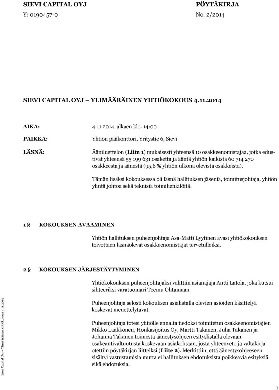 714 270 osakkeesta ja äänestä (95,6 % yhtiön ulkona olevista osakkeista). Tämän lisäksi kokouksessa oli läsnä hallituksen jäseniä, toimitusjohtaja, yhtiön ylintä johtoa sekä teknisiä toimihenkilöitä.