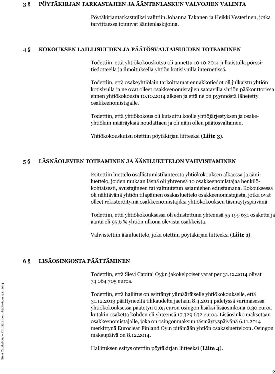 Todettiin, että osakeyhtiölain tarkoittamat ennakkotiedot oli julkaistu yhtiön kotisivulla ja ne ovat olleet osakkeenomistajien saatavilla yhtiön pääkonttorissa ennen yhtiökokousta 10.