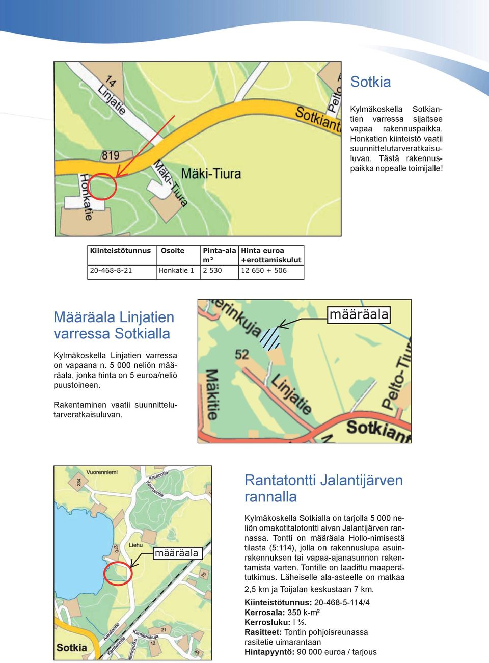 5 000 neliön määräala, jonka hinta on 5 euroa/neliö puustoineen. Rakentaminen vaatii suunnittelutarveratkaisuluvan.