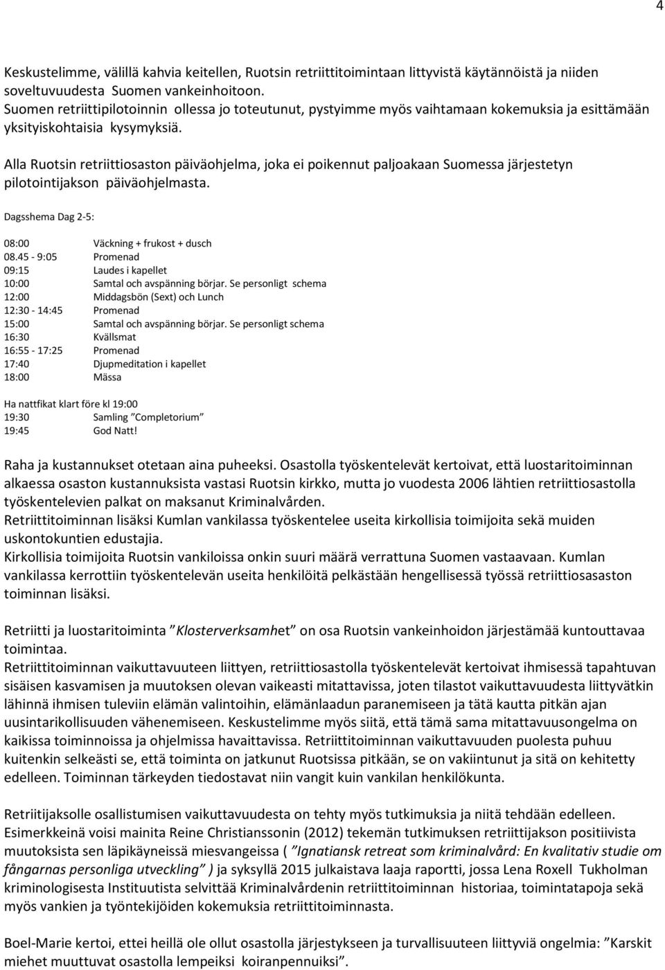 Alla Ruotsin retriittiosaston päiväohjelma, joka ei poikennut paljoakaan Suomessa järjestetyn pilotointijakson päiväohjelmasta. Dagsshema Dag 2-5: 08:00 Väckning + frukost + dusch 08.