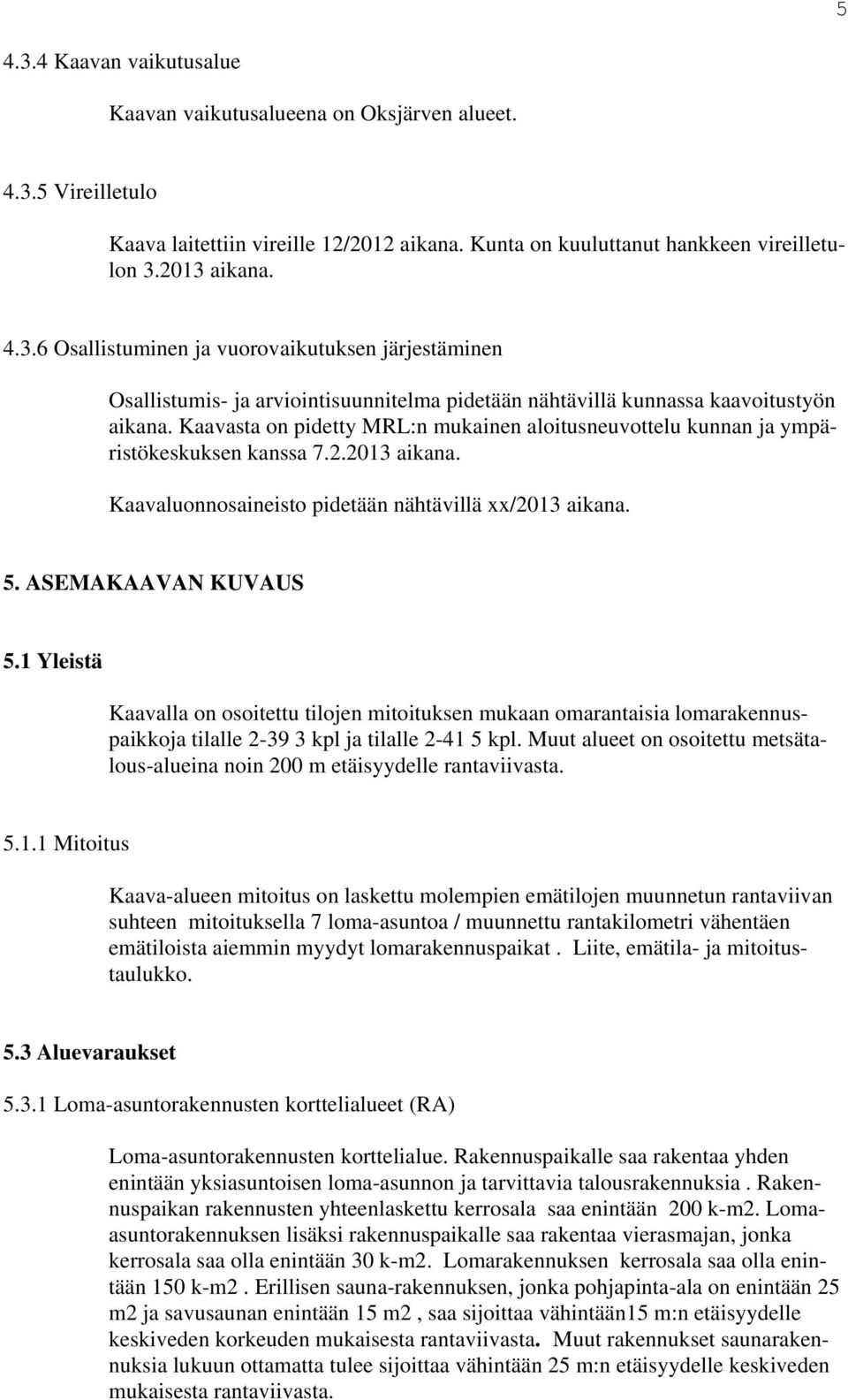 1 Yleistä Kaavalla on osoitettu tiloen mitoituksen mukaan omarantaisia lomarakennuspaikkoa tilalle 2-39 3 kpl a tilalle 2-41 5 kpl.