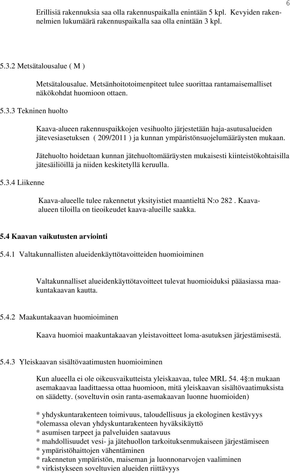 Kaava-alueen rakennuspaikkoen vesihuolto ärestetään haa-asutusalueiden ätevesiasetuksen ( 209/2011 ) a kunnan ympäristönsuoelumääräysten mukaan.