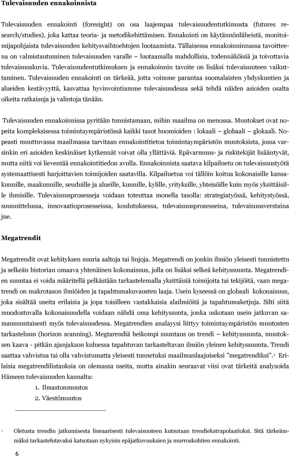 Tällaisessa ennakoinninnassa tavoitteena on valmistautuminen tulevaisuuden varalle luotaamalla mahdollisia, todennäköisiä ja toivottavia tulevaisuuskuvia.