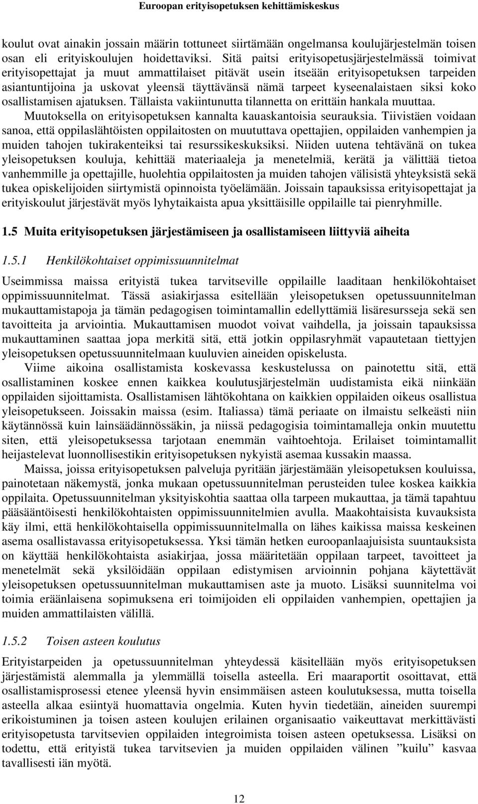 kyseenalaistaen siksi koko osallistamisen ajatuksen. Tällaista vakiintunutta tilannetta on erittäin hankala muuttaa. Muutoksella on erityisopetuksen kannalta kauaskantoisia seurauksia.