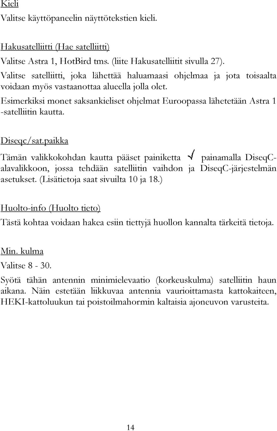 Esimerkiksi monet saksankieliset ohjelmat Euroopassa lähetetään Astra 1 -satelliitin kautta. Diseqc/sat.