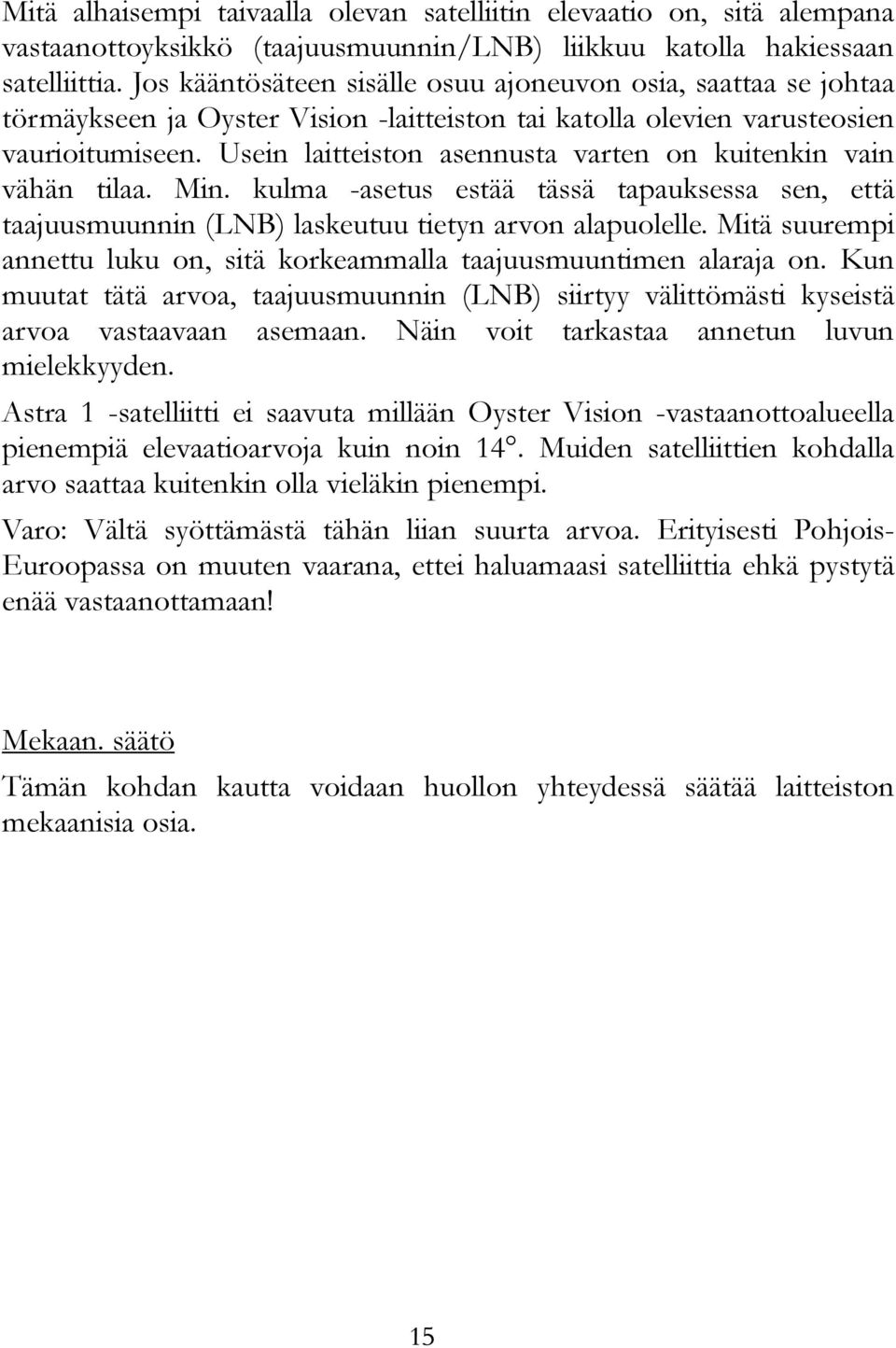 Usein laitteiston asennusta varten on kuitenkin vain vähän tilaa. Min. kulma -asetus estää tässä tapauksessa sen, että taajuusmuunnin (LNB) laskeutuu tietyn arvon alapuolelle.