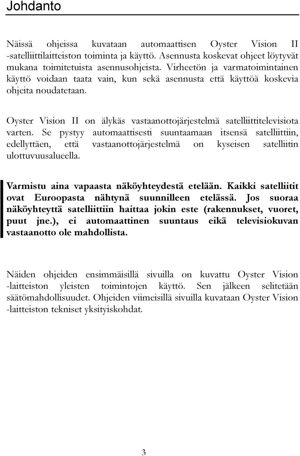 Se pystyy automaattisesti suuntaamaan itsensä satelliittiin, edellyttäen, että vastaanottojärjestelmä on kyseisen satelliitin ulottuvuusalueella. Varmistu aina vapaasta näköyhteydestä etelään.