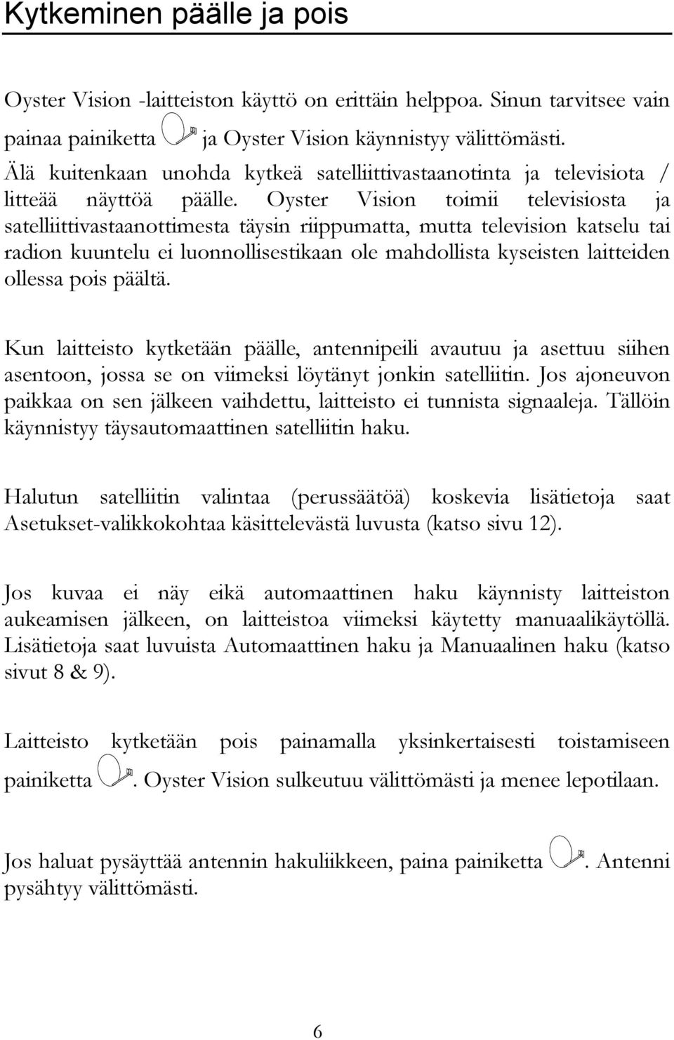 Oyster Vision toimii televisiosta ja satelliittivastaanottimesta täysin riippumatta, mutta television katselu tai radion kuuntelu ei luonnollisestikaan ole mahdollista kyseisten laitteiden ollessa