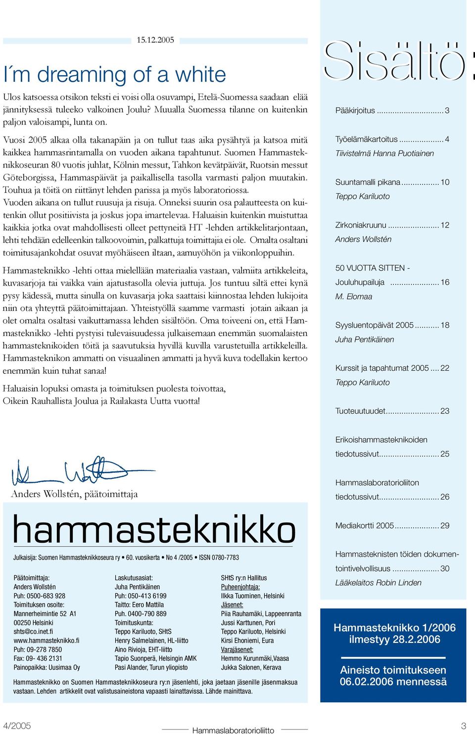 Suomen Hammasteknikkoseuran 80 vuotis juhlat, Kölnin messut, Tahkon kevätpäivät, Ruotsin messut Göteborgissa, Hammaspäivät ja paikallisella tasolla varmasti paljon muutakin.