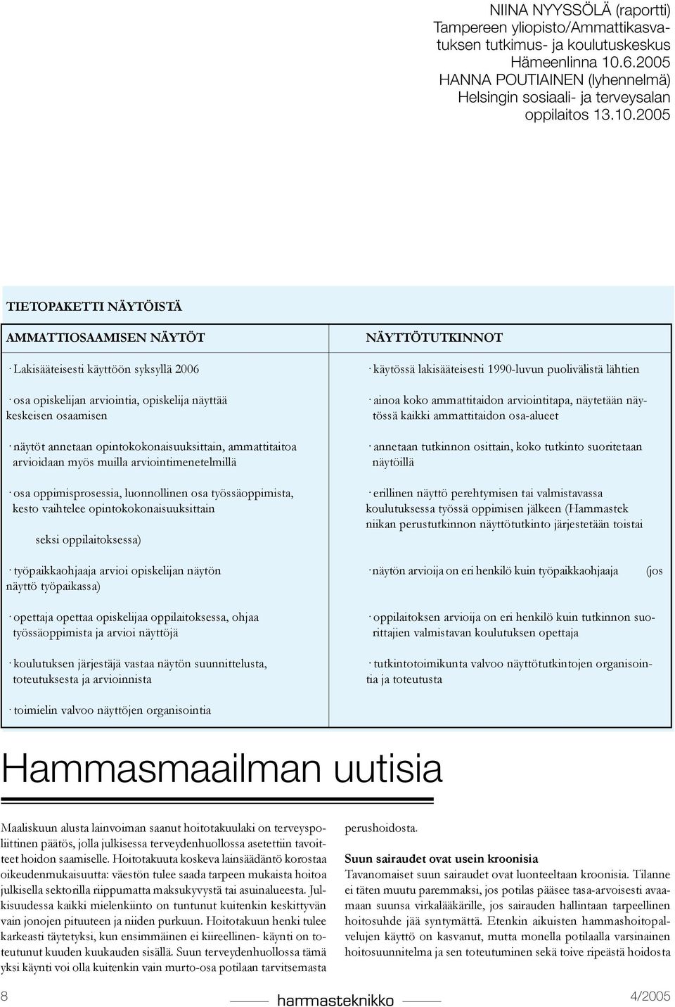 2005 TIETOPAKETTI NÄYTÖISTÄ AMMATTIOSAAMISEN NÄYTÖt näyttötutkinnot Lakisääteisesti käyttöön syksyllä 2006 käytössä lakisääteisesti 1990-luvun puolivälistä lähtien osa opiskelijan arviointia,