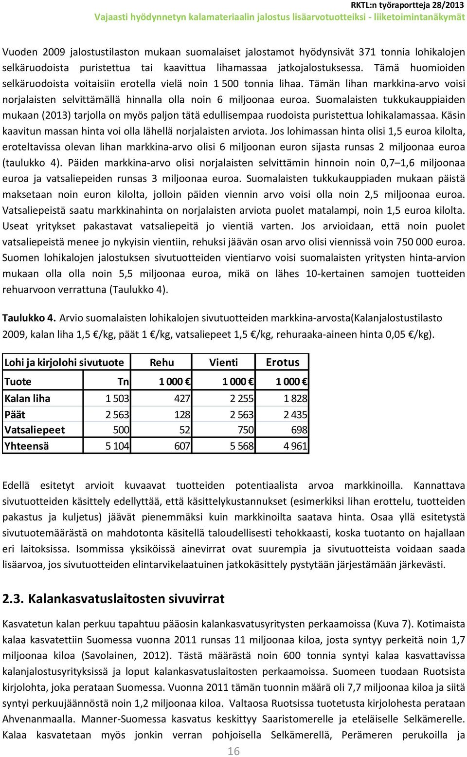 Suomalaisten tukkukauppiaiden mukaan (2013) tarjolla on myös paljon tätä edullisempaa ruodoista puristettua lohikalamassaa. Käsin kaavitun massan hinta voi olla lähellä norjalaisten arviota.