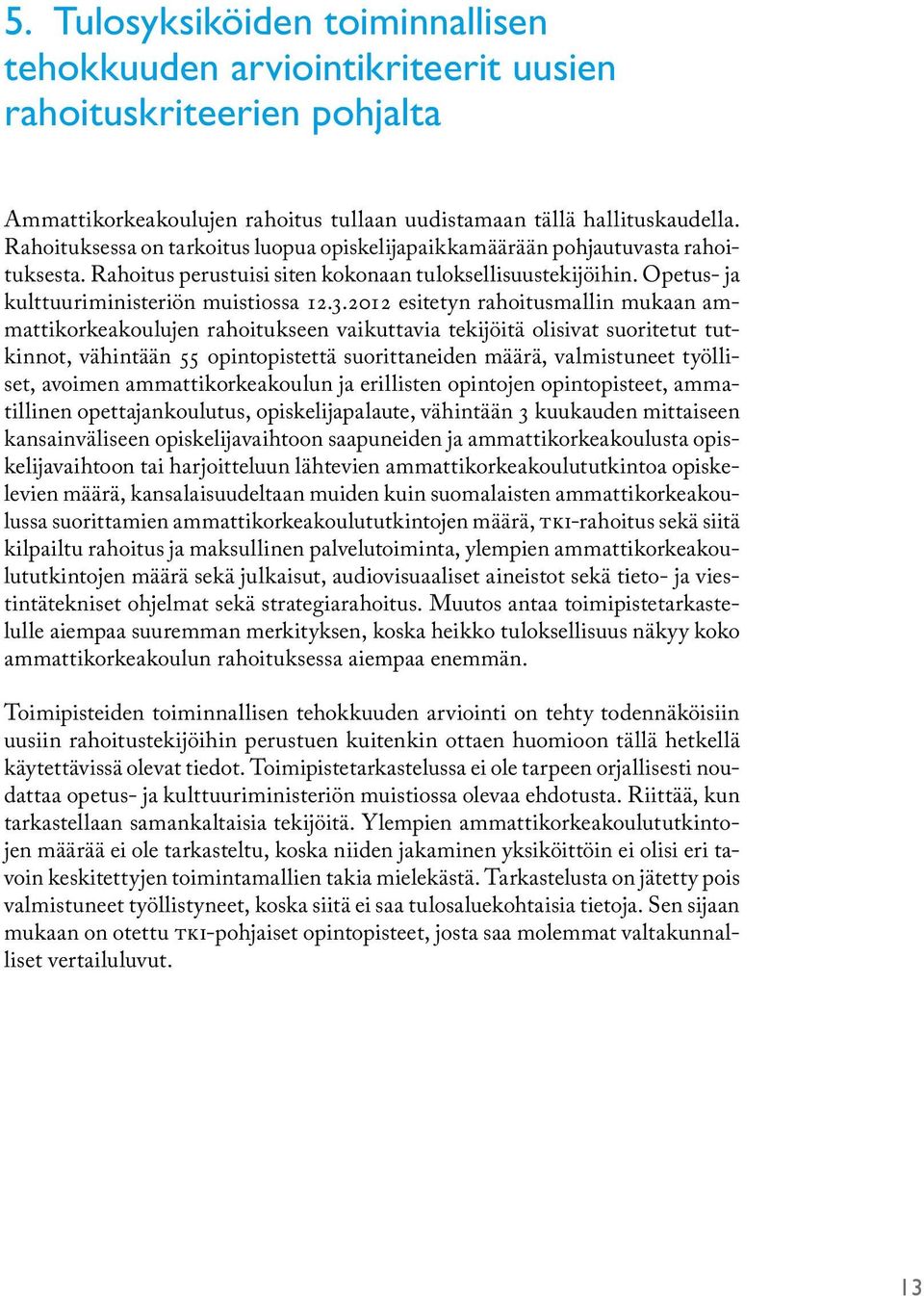 2012 esitetyn rahoitusmallin mukaan ammattikorkeakoulujen rahoitukseen vaikuttavia tekijöitä olisivat suoritetut tutkinnot, vähintään 55 opintopistettä suorittaneiden määrä, valmistuneet työlliset,