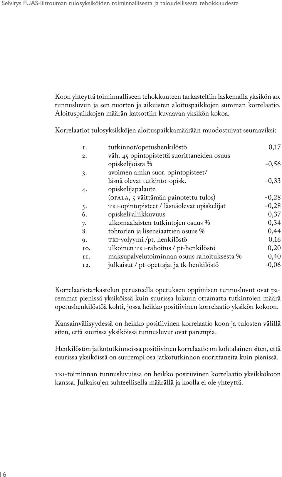 Korrelaatiot tulosyksikköjen aloituspaikkamäärään muodostuivat seuraaviksi: 1. tutkinnot/opetushenkilöstö 0,17 2. väh. 45 opintopistettä suorittaneiden osuus opiskelijoista % -0,56 3.