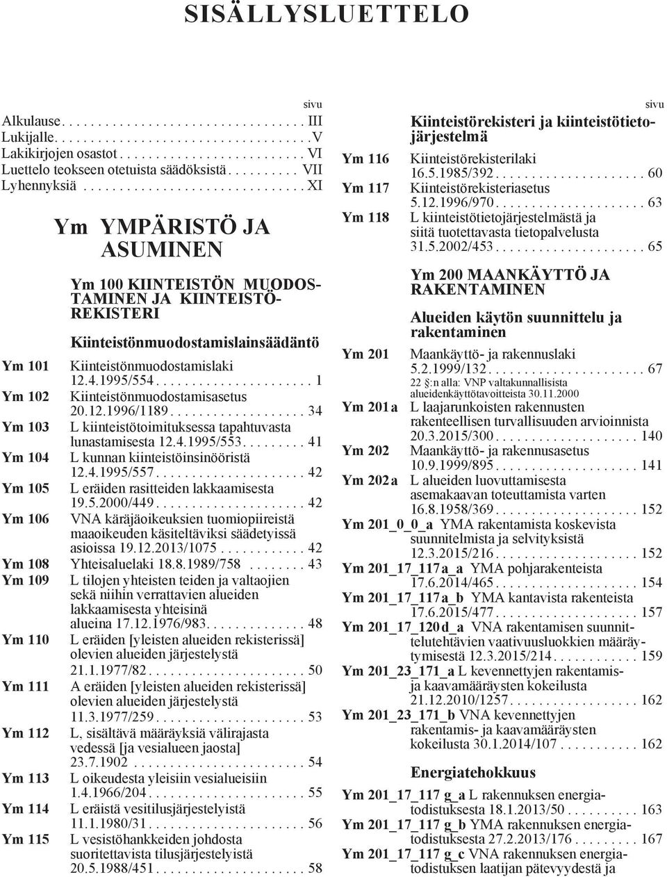 4.1995/554...................... 1 Ym 102 Kiinteistönmuodostamisasetus 20.12.1996/1189................... 34 Ym 103 L kiinteistötoimituksessa tapahtuvasta lunastamisesta 12.4.1995/553.