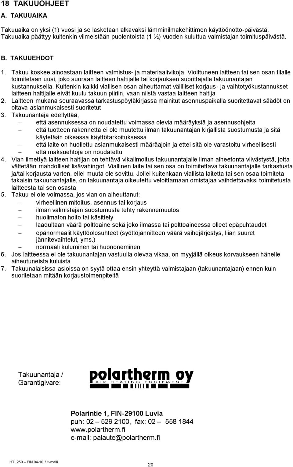 Vioittuneen laitteen tai sen osan tilalle toimitetaan uusi, joko suoraan laitteen haltijalle tai korjauksen suorittajalle takuunantajan kustannuksella.