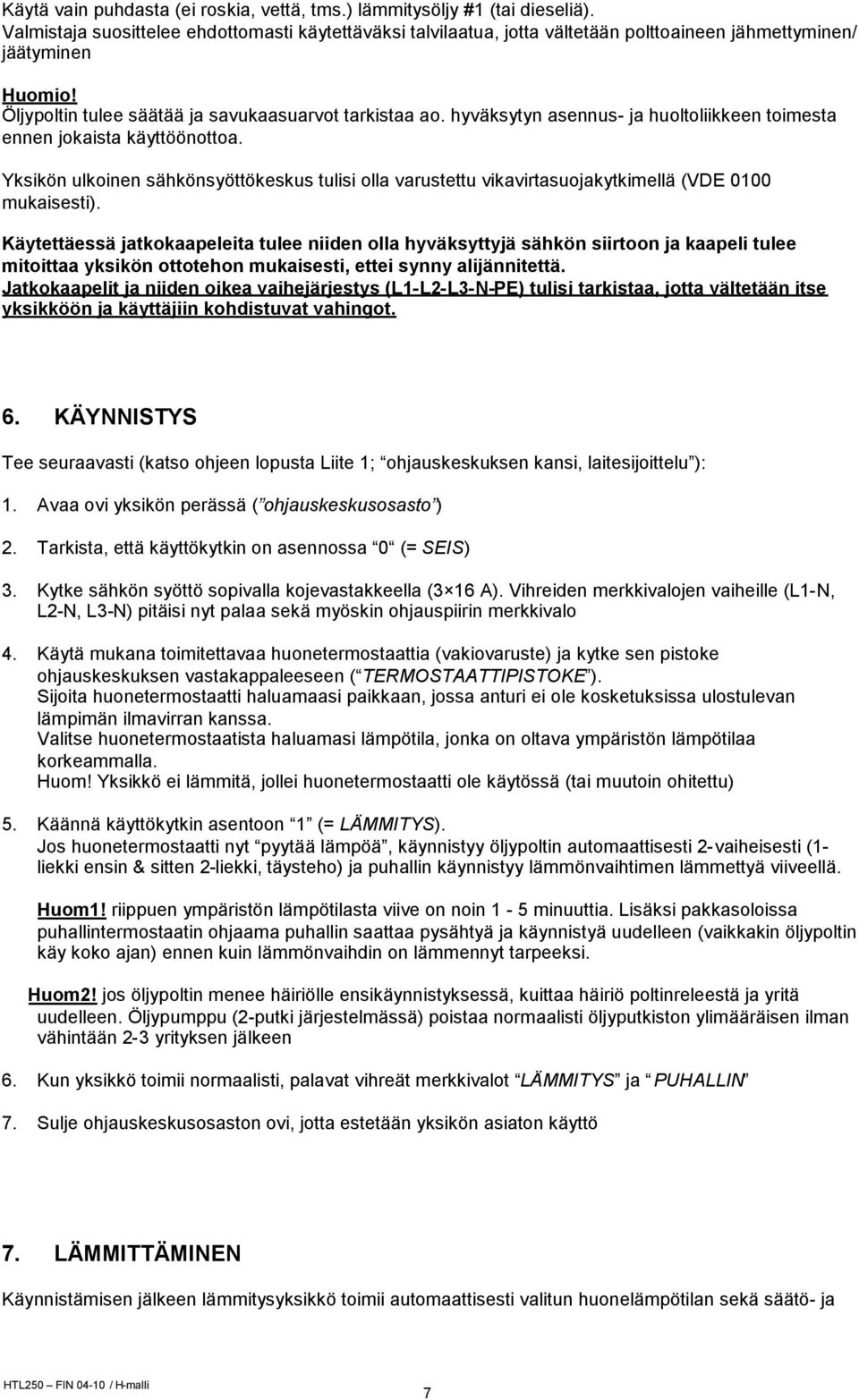 hyväksytyn asennus- ja huoltoliikkeen toimesta ennen jokaista käyttöönottoa. Yksikön ulkoinen sähkönsyöttökeskus tulisi olla varustettu vikavirtasuojakytkimellä (VDE 0100 mukaisesti).