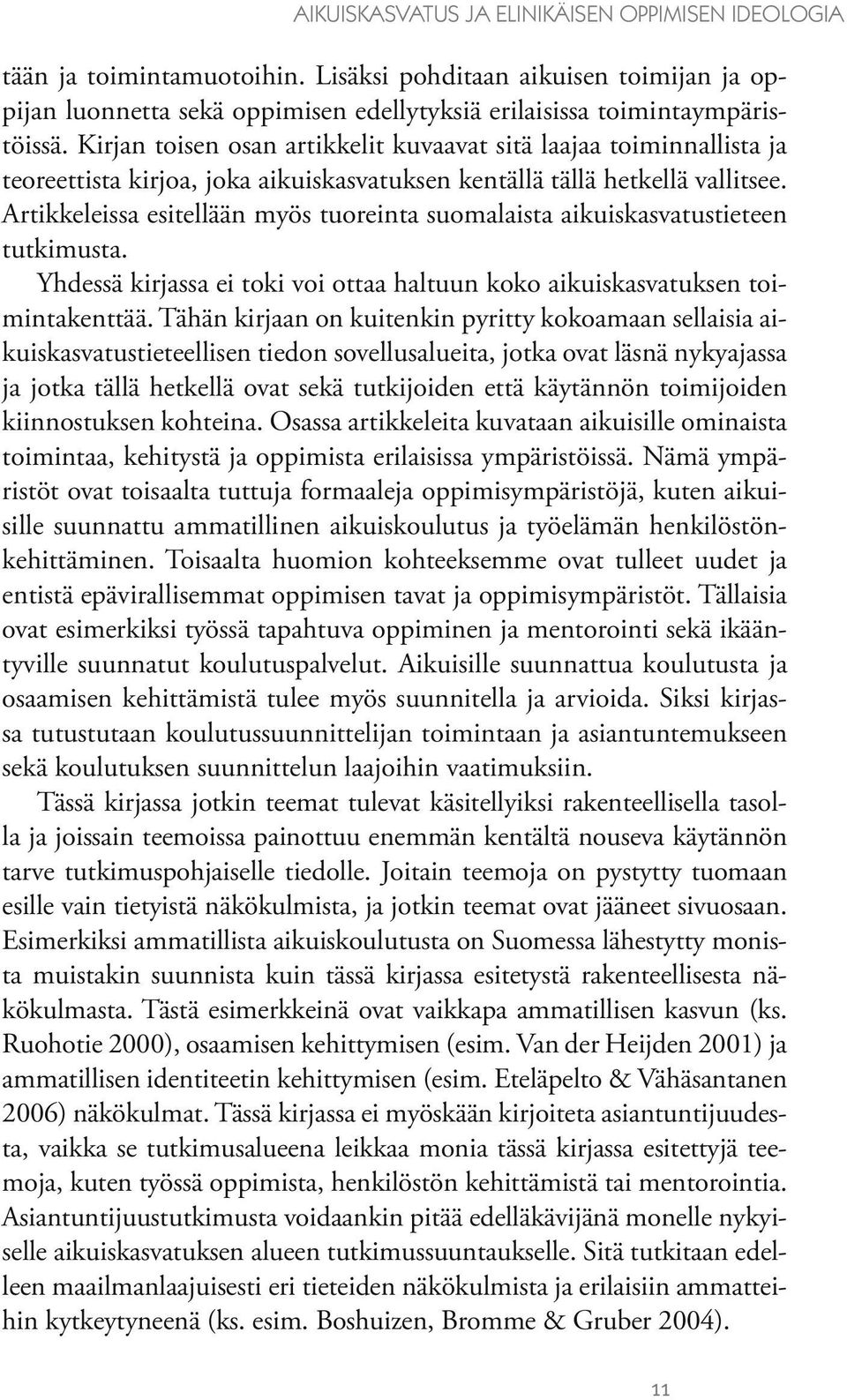 Artikkeleissa esitellään myös tuoreinta suomalaista aikuiskasvatustieteen tutkimusta. Yhdessä kirjassa ei toki voi ottaa haltuun koko aikuiskasvatuksen toimintakenttää.