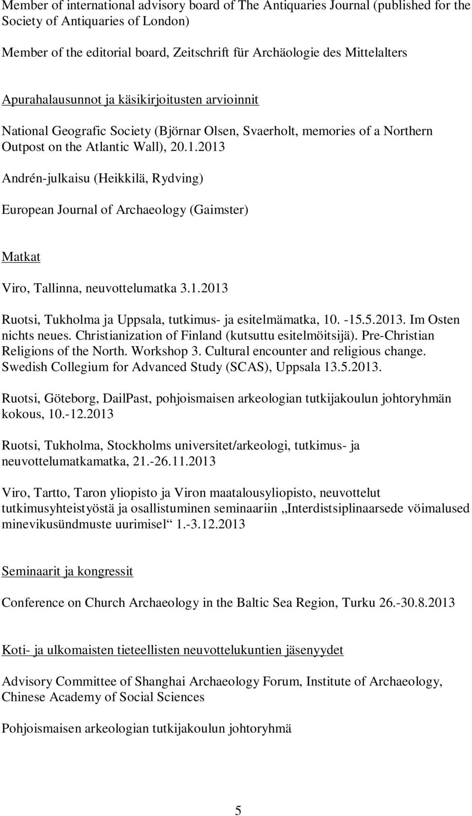 2013 Andrén-julkaisu (Heikkilä, Rydving) European Journal of Archaeology (Gaimster) Matkat Viro, Tallinna, neuvottelumatka 3.1.2013 Ruotsi, Tukholma ja Uppsala, tutkimus- ja esitelmämatka, 10. -15.