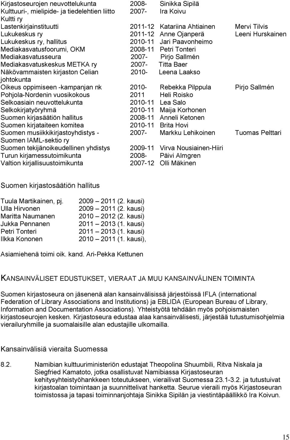 Mediakasvatuskeskus METKA ry 2007- Titta Baer Näkövammaisten kirjaston Celian 2010- Leena Laakso johtokunta Oikeus oppimiseen -kampanjan nk 2010- Rebekka Pilppula Pirjo Sallmén Pohjola-Nordenin