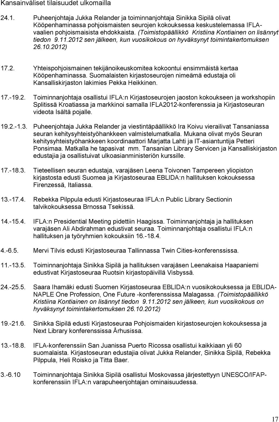 (Toimistopäällikkö Kristiina Kontiainen on lisännyt tiedon 9.11.2012 sen jälkeen, kun vuosikokous on hyväksynyt toimintakertomuksen 26.10.2012) 17.2. Yhteispohjoismainen tekijänoikeuskomitea kokoontui ensimmäistä kertaa Kööpenhaminassa.