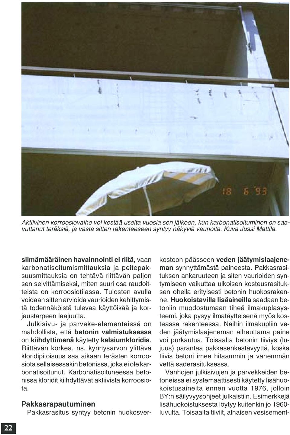 Tulosten avulla voidaan sitten arvioida vaurioiden kehittymistä todennäköistä tulevaa käyttöikää ja korjaustarpeen laajuutta.