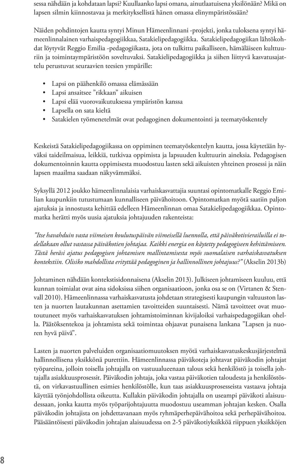 Satakielipedagogiikan lähtökohdat löytyvät Reggio Emilia -pedagogiikasta, jota on tulkittu paikalliseen, hämäläiseen kulttuuriin ja toimintaympäristöön soveltuvaksi.