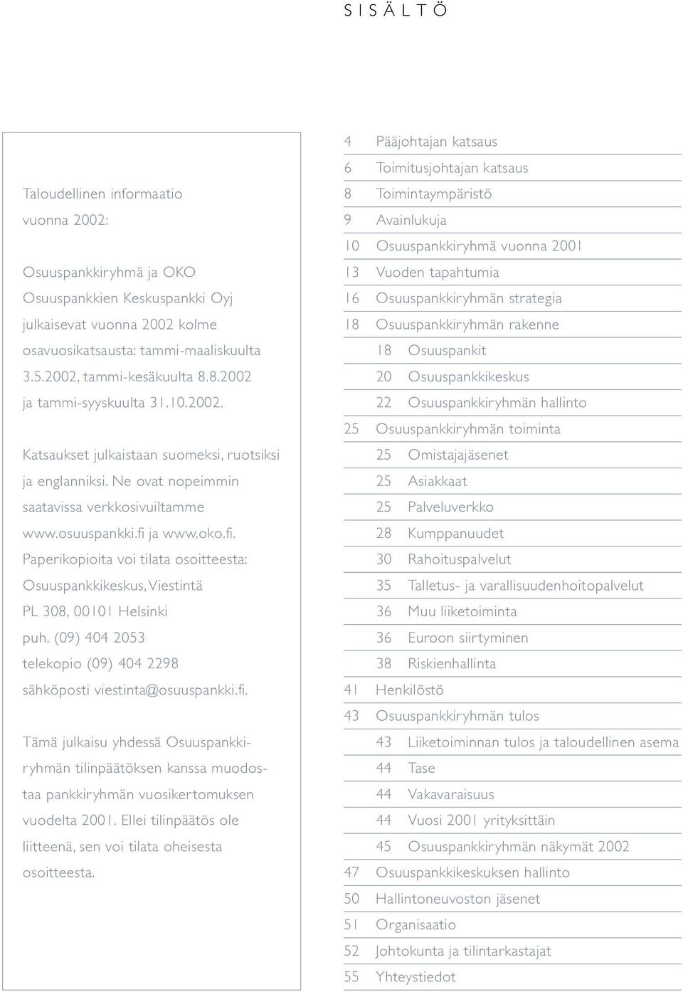 ja www.oko.fi. Paperikopioita voi tilata osoitteesta: Osuuspankkikeskus, Viestintä PL 308, 00101 Helsinki puh. (09) 404 2053 telekopio (09) 404 2298 sähköposti viestinta@osuuspankki.fi. Tämä julkaisu yhdessä Osuuspankkiryhmän tilinpäätöksen kanssa muodostaa pankkiryhmän vuosikertomuksen vuodelta 2001.