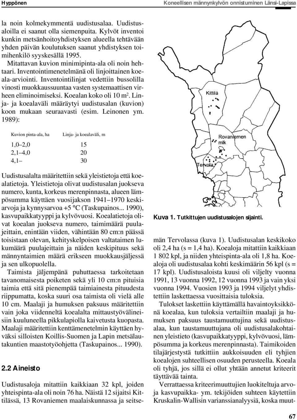 Inventointimenetelmänä oli linjoittainen koeala-arviointi. Inventointilinjat vedettiin bussolilla vinosti muokkaussuuntaa vasten systemaattisen virheen eliminoimiseksi. Koealan koko oli 10 m 2.