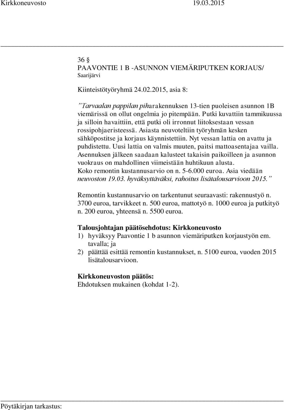 Putki kuvattiin tammikuussa ja silloin havaittiin, että putki oli irronnut liitoksestaan vessan rossipohjaeristeessä. Asiasta neuvoteltiin työryhmän kesken sähköpostitse ja korjaus käynnistettiin.