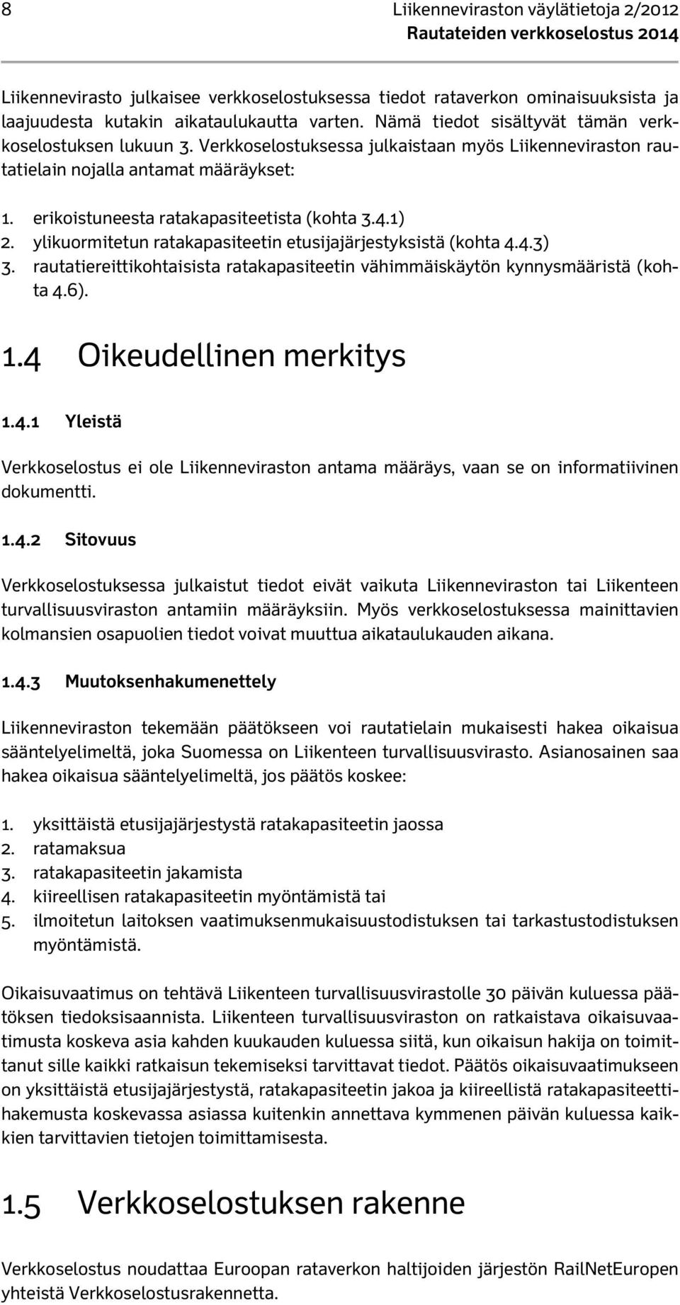 4.1) 2. ylikuormitetun ratakapasiteetin etusijajärjestyksistä (kohta 4.4.3) 3. rautatiereittikohtaisista ratakapasiteetin vähimmäiskäytön kynnysmääristä (kohta 4.6). 1.4 Oikeudellinen merkitys 1.4.1 Yleistä Verkkoselostus ei ole Liikenneviraston antama määräys, vaan se on informatiivinen dokumentti.