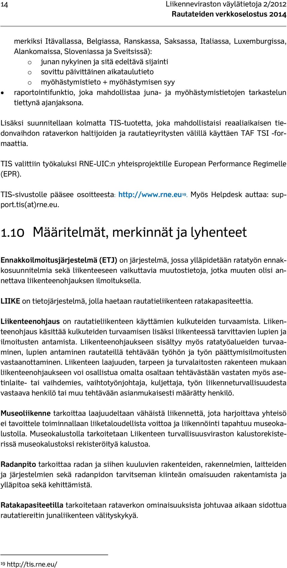 Lisäksi suunnitellaan kolmatta TIS-tuotetta, joka mahdollistaisi reaaliaikaisen tiedonvaihdon rataverkon haltijoiden ja rautatieyritysten välillä käyttäen TAF TSI -formaattia.