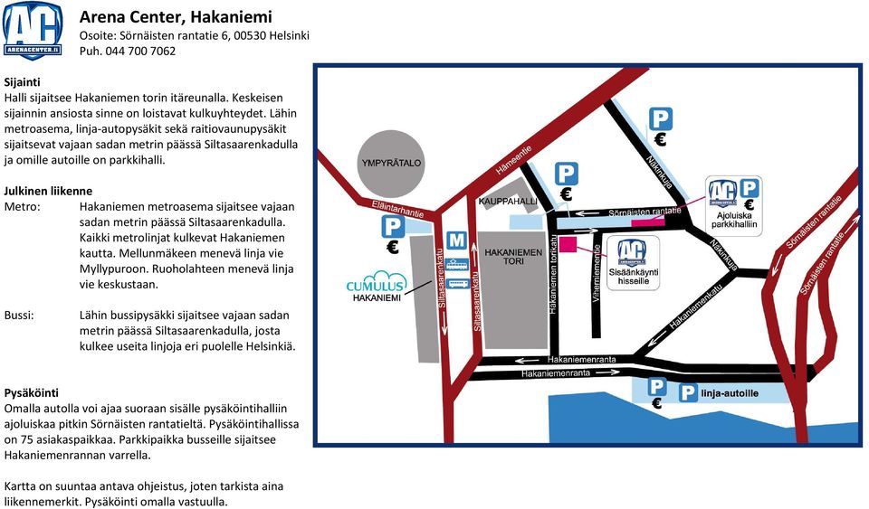 Metro: Hakaniemen metroasema sijaitsee vajaan sadan metrin päässä Siltasaarenkadulla. Kaikki metrolinjat kulkevat Hakaniemen kautta. Mellunmäkeen menevä linja vie Myllypuroon.