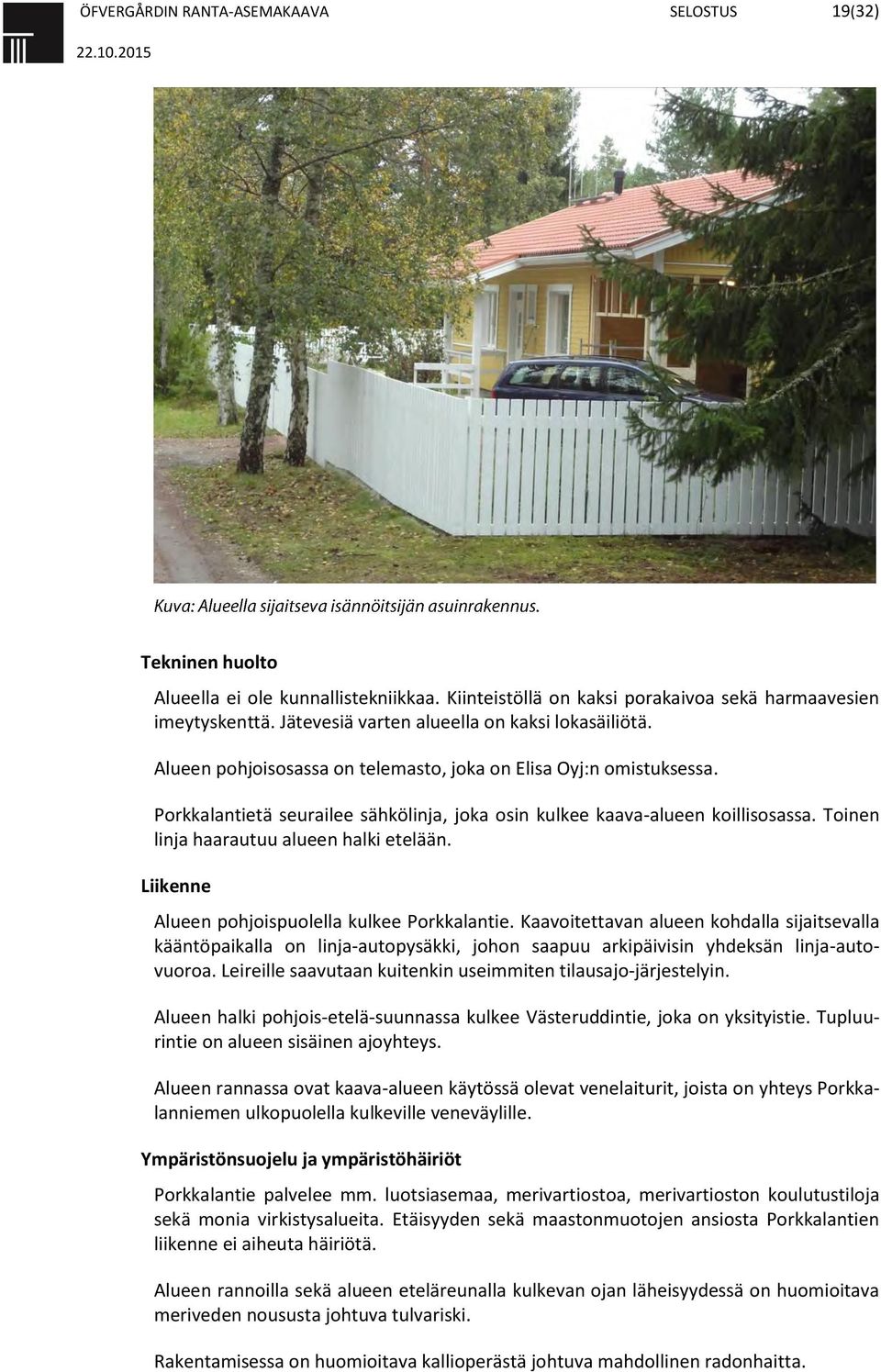 Toinen linja haarautuu alueen halki etelään. Liikenne Alueen pohjoispuolella kulkee Porkkalantie.