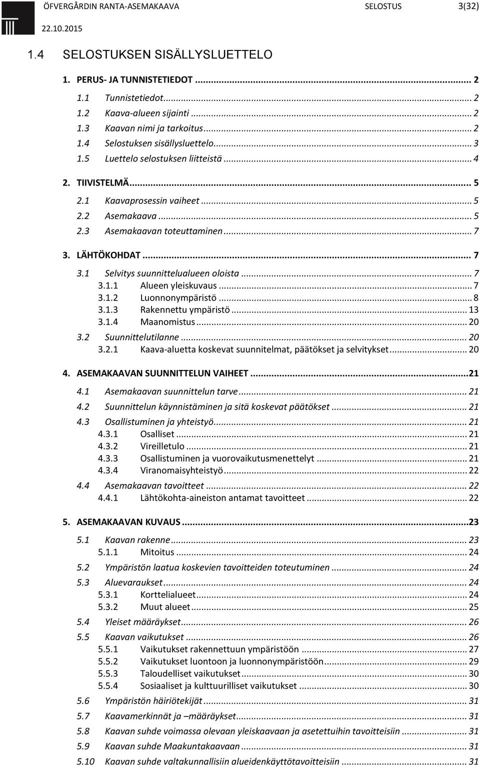 LÄHTÖKOHDAT... 7 3.1 Selvitys suunnittelualueen oloista... 7 3.1.1 Alueen yleiskuvaus... 7 3.1.2 Luonnonympäristö... 8 3.1.3 Rakennettu ympäristö... 13 3.1.4 Maanomistus... 20 3.2 Suunnittelutilanne.