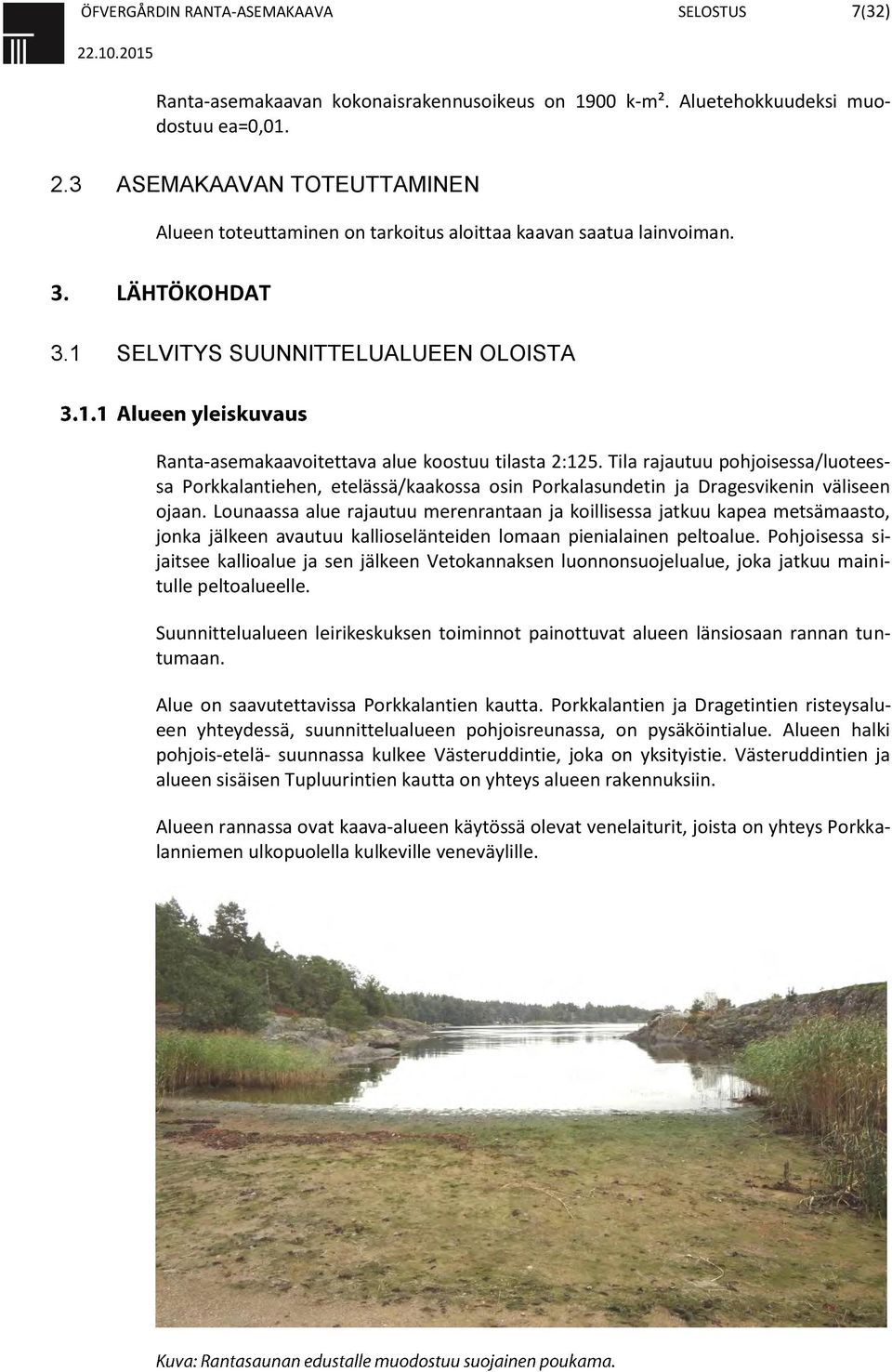 Tila rajautuu pohjoisessa/luoteessa Porkkalantiehen, etelässä/kaakossa osin Porkalasundetin ja Dragesvikenin väliseen ojaan.