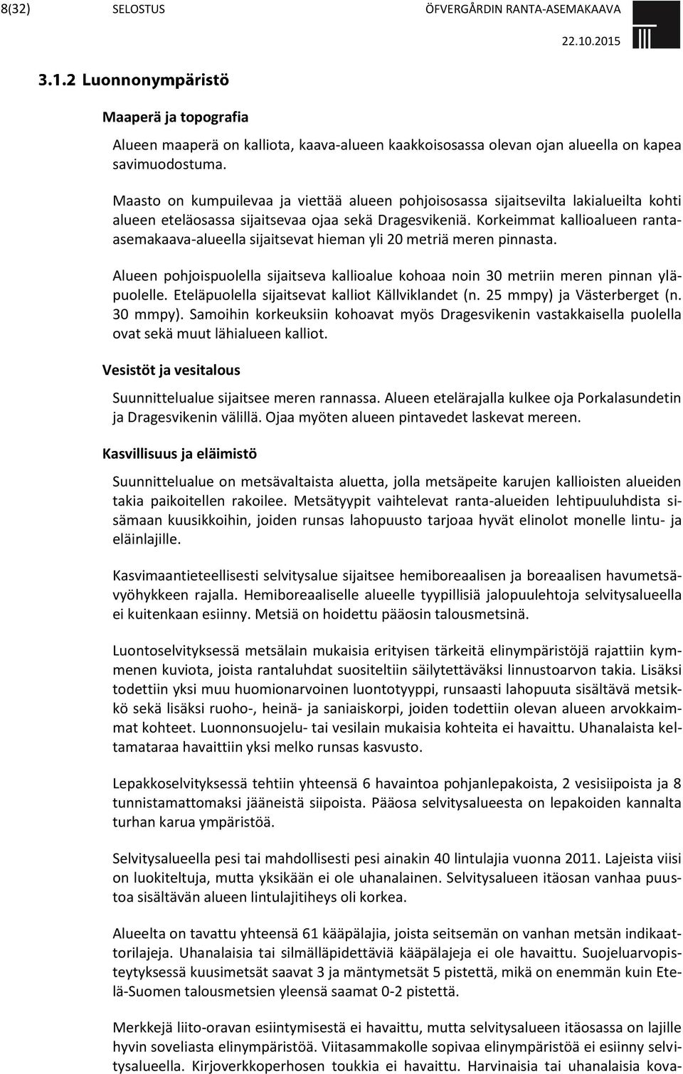 Korkeimmat kallioalueen rantaasemakaava-alueella sijaitsevat hieman yli 20 metriä meren pinnasta. Alueen pohjoispuolella sijaitseva kallioalue kohoaa noin 30 metriin meren pinnan yläpuolelle.
