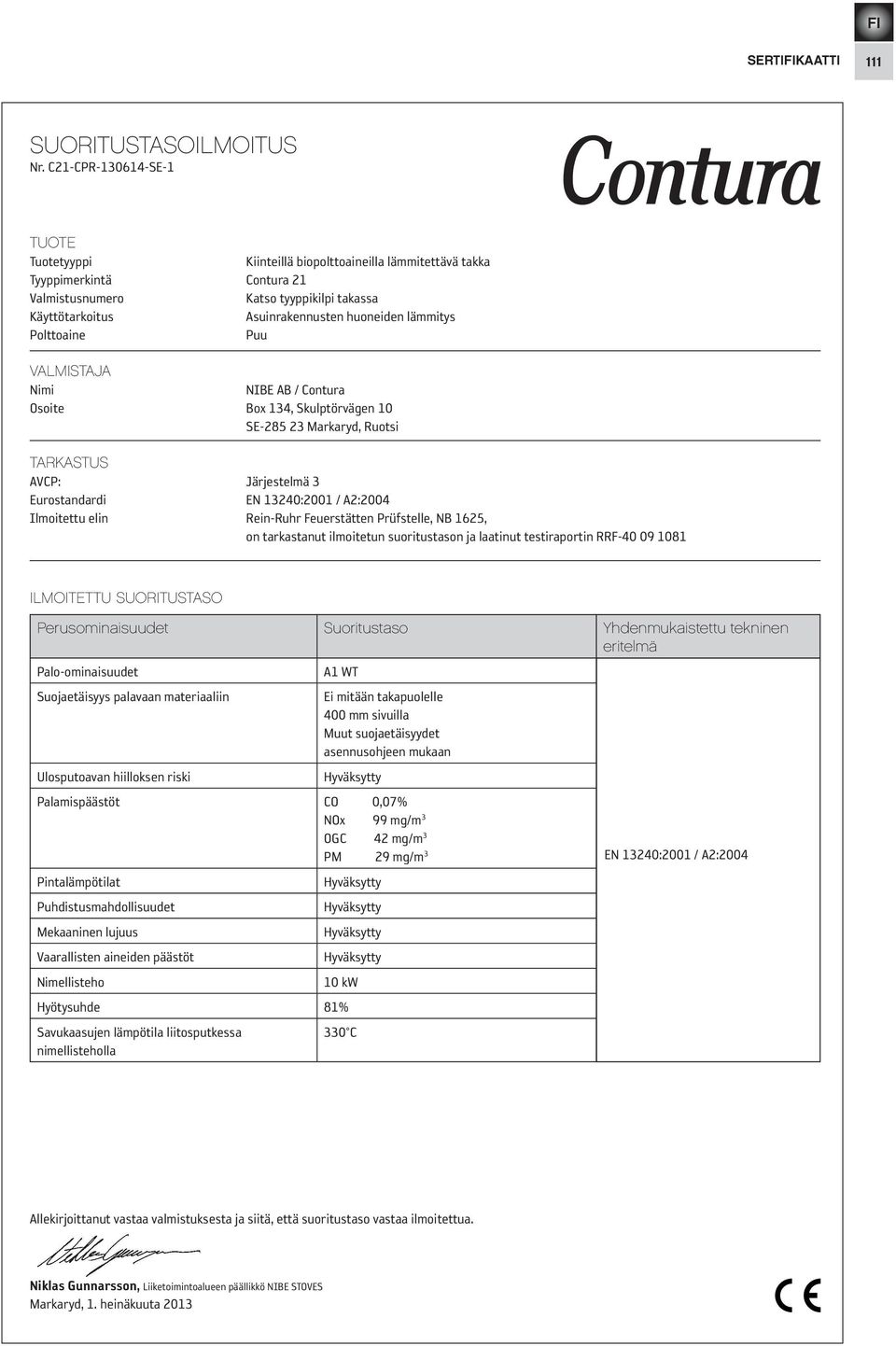 lämmitys Polttoaine Puu VALMISTAJA Nimi NIBE AB / Contura Osoite Box 134, Skulptörvägen 10 SE-285 23 Markaryd, Ruotsi TARKASTUS AVCP: Järjestelmä 3 Eurostandardi EN 13240:2001 / A2:2004 Ilmoitettu