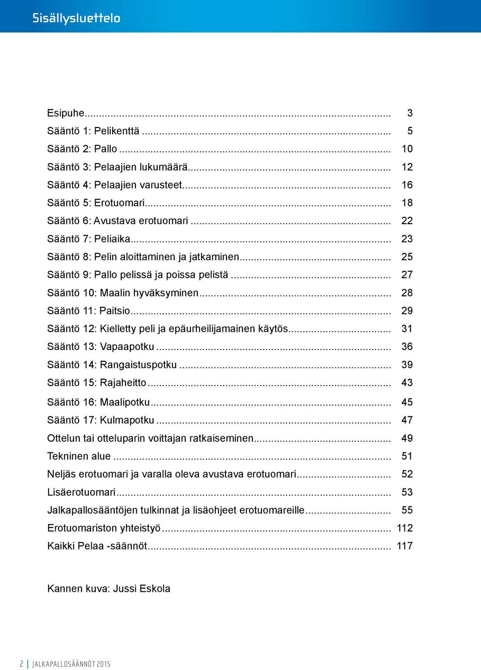 .. 28 Sääntö 11: Paitsio... 29 Sääntö 12: Kielletty peli ja epäurheilijamainen käytös... 31 Sääntö 13: Vapaapotku... 36 Sääntö 14: Rangaistuspotku... 39 Sääntö 15: Rajaheitto.